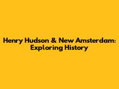 Henry Hudson & New Amsterdam: Exploring History