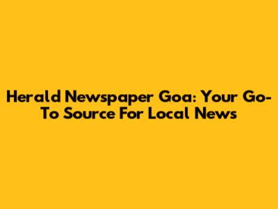 Herald Newspaper Goa: Your Go-To Source For Local News