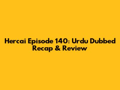 Hercai Episode 140: Urdu Dubbed Recap & Review
