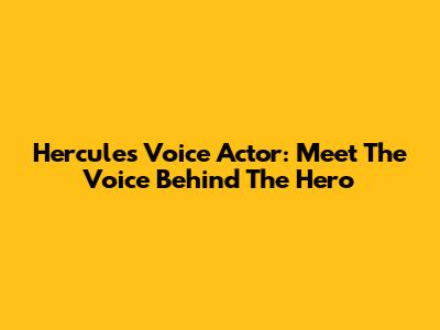 Hercules Voice Actor: Meet The Voice Behind The Hero