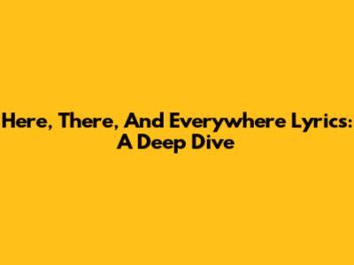 Here, There, And Everywhere Lyrics: A Deep Dive