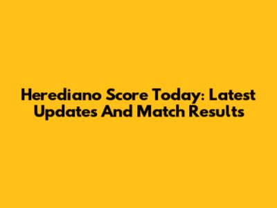 Herediano Score Today: Latest Updates And Match Results
