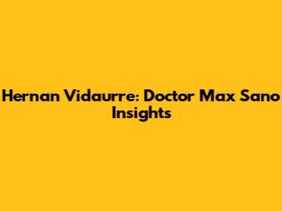 Hernan Vidaurre: Doctor Max Sano Insights