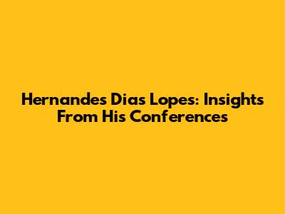 Hernandes Dias Lopes: Insights From His Conferences