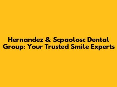 Hernandez & Scpaolosc Dental Group: Your Trusted Smile Experts