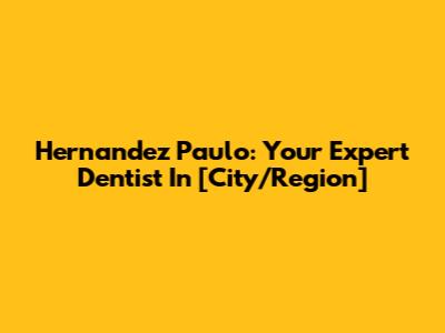 Hernandez Paulo: Your Expert Dentist In [City/Region]