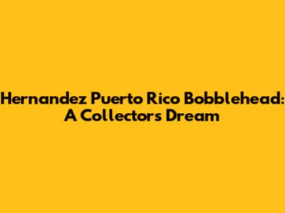 Hernandez Puerto Rico Bobblehead: A Collector's Dream