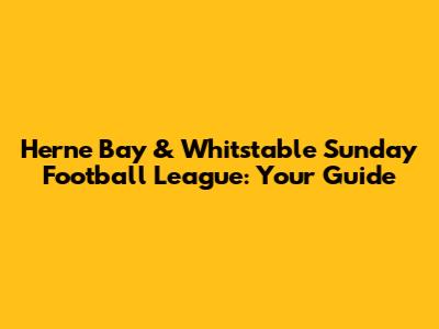 Herne Bay & Whitstable Sunday Football League: Your Guide
