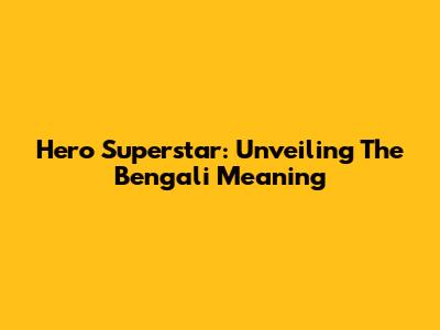 Hero Superstar: Unveiling The Bengali Meaning