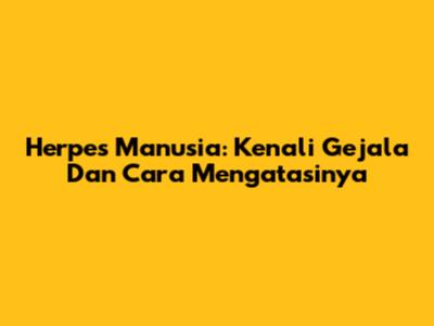 Herpes Manusia: Kenali Gejala Dan Cara Mengatasinya