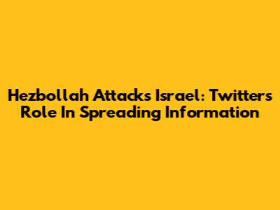 Hezbollah Attacks Israel: Twitter's Role In Spreading Information