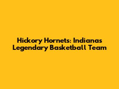 Hickory Hornets: Indiana's Legendary Basketball Team