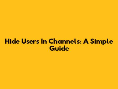 Hide Users In Channels: A Simple Guide