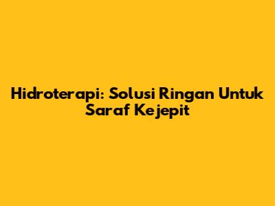 Hidroterapi: Solusi Ringan Untuk Saraf Kejepit