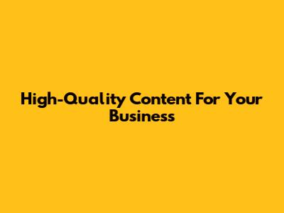 High-Quality Content For Your Business