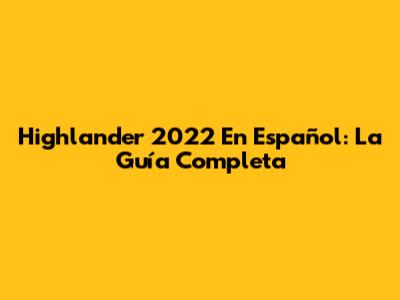 Highlander 2022 En Español: La Guía Completa