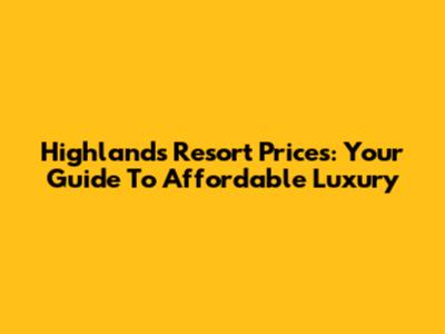 Highlands Resort Prices: Your Guide To Affordable Luxury