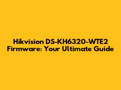Hikvision DS-KH6320-WTE2 Firmware: Your Ultimate Guide