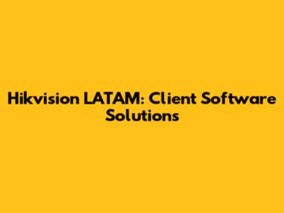 Hikvision LATAM: Client Software Solutions