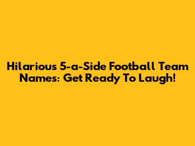 Hilarious 5-a-Side Football Team Names: Get Ready To Laugh!