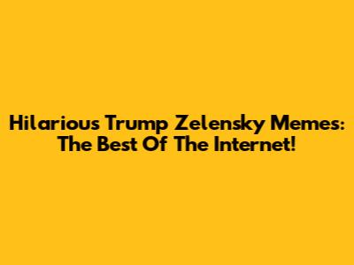 Hilarious Trump Zelensky Memes: The Best Of The Internet!
