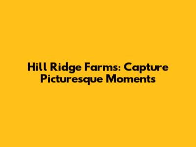 Hill Ridge Farms: Capture Picturesque Moments