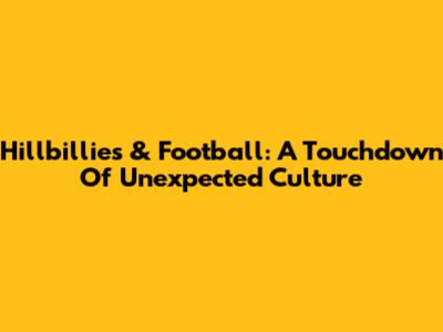 Hillbillies & Football: A Touchdown Of Unexpected Culture