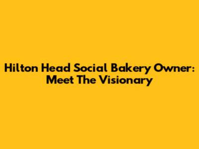 Hilton Head Social Bakery Owner: Meet The Visionary