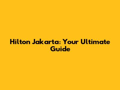 Hilton Jakarta: Your Ultimate Guide