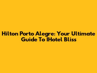 Hilton Porto Alegre: Your Ultimate Guide To IHotel Bliss