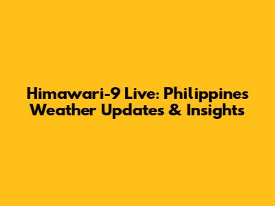 Himawari-9 Live: Philippines Weather Updates & Insights