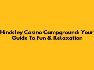 Hinckley Casino Campground: Your Guide To Fun & Relaxation