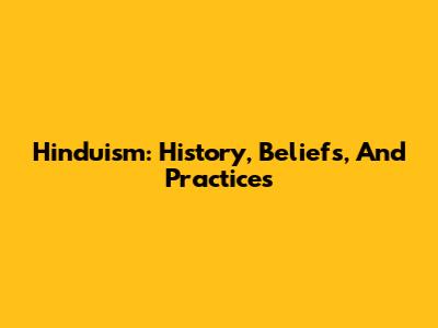 Hinduism: History, Beliefs, And Practices
