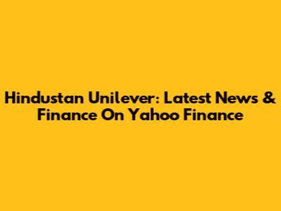 Hindustan Unilever: Latest News & Finance On Yahoo Finance