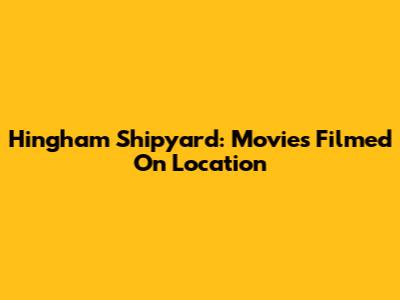 Hingham Shipyard: Movies Filmed On Location