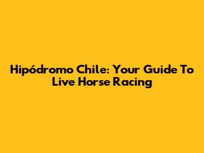 Hipódromo Chile: Your Guide To Live Horse Racing