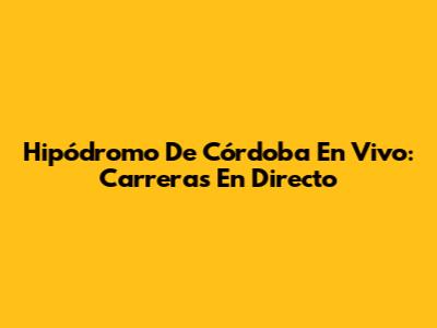Hipódromo De Córdoba En Vivo: Carreras En Directo