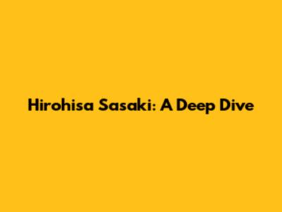 Hirohisa Sasaki: A Deep Dive