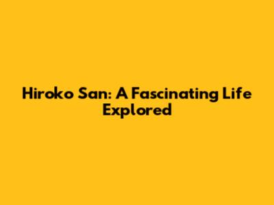 Hiroko San: A Fascinating Life Explored