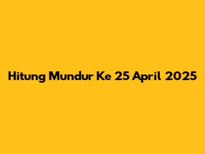 Hitung Mundur Ke 25 April 2025