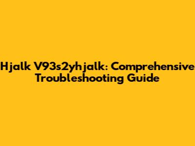 Hjalk V93s2yhjalk: Comprehensive Troubleshooting Guide