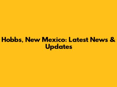 Hobbs, New Mexico: Latest News & Updates