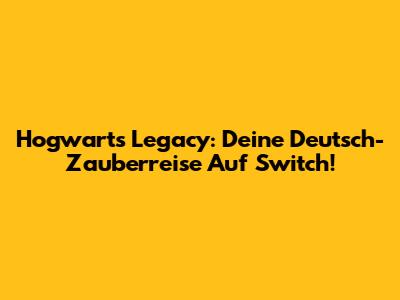 Hogwarts Legacy: Deine Deutsch-Zauberreise Auf Switch!