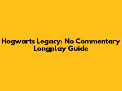 Hogwarts Legacy: No Commentary Longplay Guide
