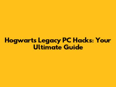 Hogwarts Legacy PC Hacks: Your Ultimate Guide