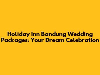 Holiday Inn Bandung Wedding Packages: Your Dream Celebration