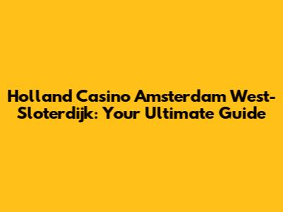 Holland Casino Amsterdam West-Sloterdijk: Your Ultimate Guide
