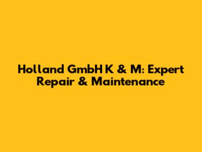 Holland GmbH K & M: Expert Repair & Maintenance