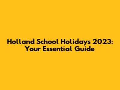 Holland School Holidays 2023: Your Essential Guide