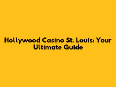 Hollywood Casino St. Louis: Your Ultimate Guide